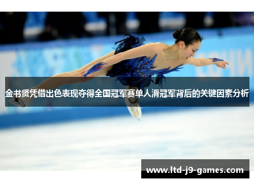 金书贤凭借出色表现夺得全国冠军赛单人滑冠军背后的关键因素分析 金书贤凭借出色表现夺得全国冠军赛单人滑冠军背后的关键因素分析