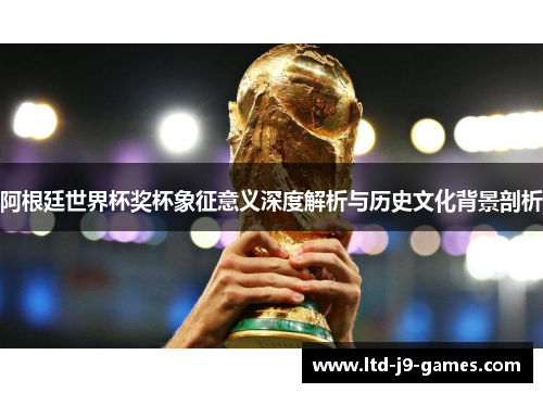 阿根廷世界杯奖杯象征意义深度解析与历史文化背景剖析 阿根廷世界杯奖杯象征意义深度解析与历史文化背景剖析