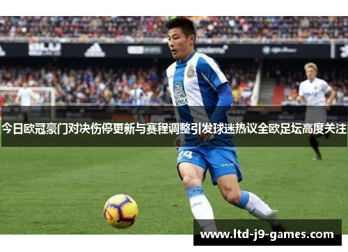 今日欧冠豪门对决伤停更新与赛程调整引发球迷热议全欧足坛高度关注 今日欧冠豪门对决伤停更新与赛程调整引发球迷热议全欧足坛高度关注