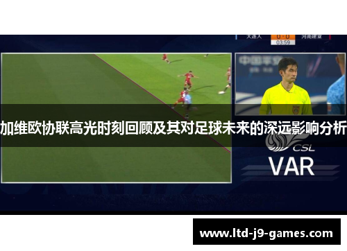 加维欧协联高光时刻回顾及其对足球未来的深远影响分析 加维欧协联高光时刻回顾及其对足球未来的深远影响分析