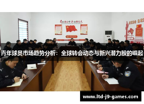 青年球员市场趋势分析:全球转会动态与新兴潜力股的崛起 青年球员市场趋势分析:全球转会动态与新兴潜力股的崛起