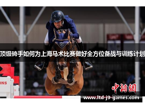 顶级骑手如何为上海马术比赛做好全方位备战与训练计划 顶级骑手如何为上海马术比赛做好全方位备战与训练计划