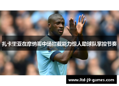 扎卡里亚在摩纳哥中场拦截能力惊人助球队掌控节奏