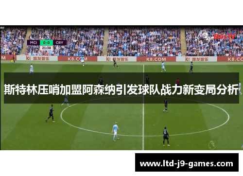 斯特林压哨加盟阿森纳引发球队战力新变局分析