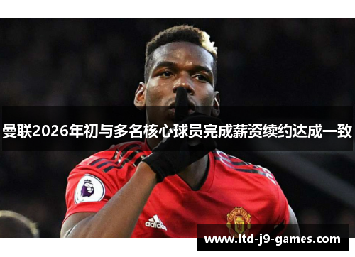 曼联2026年初与多名核心球员完成薪资续约达成一致 曼联2026年初与多名核心球员完成薪资续约达成一致