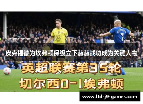 皮克福德为埃弗顿保级立下赫赫战功成为关键人物