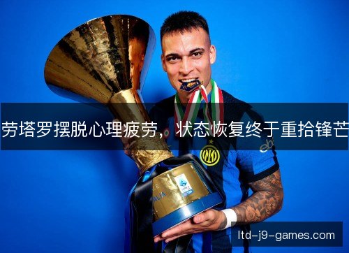 劳塔罗摆脱心理疲劳，状态恢复终于重拾锋芒